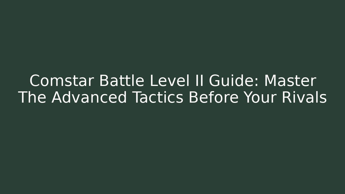 Comstar Battle Level II Guide: Master The Advanced Tactics Before Your Rivals