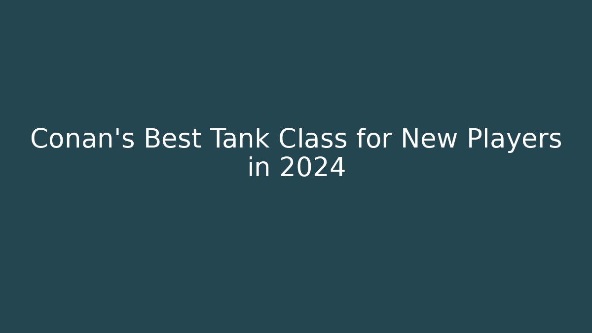 Conan's Best Tank Class for New Players in 2024