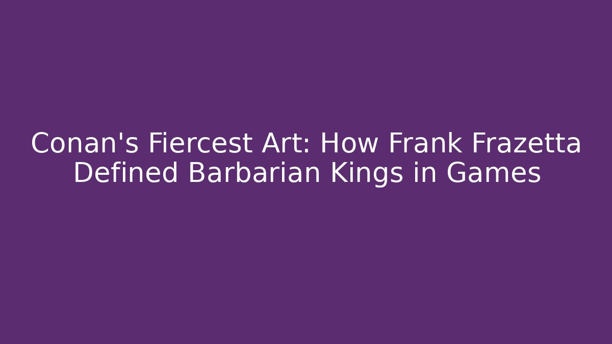 Conan's Fiercest Art: How Frank Frazetta Defined Barbarian Kings in Games