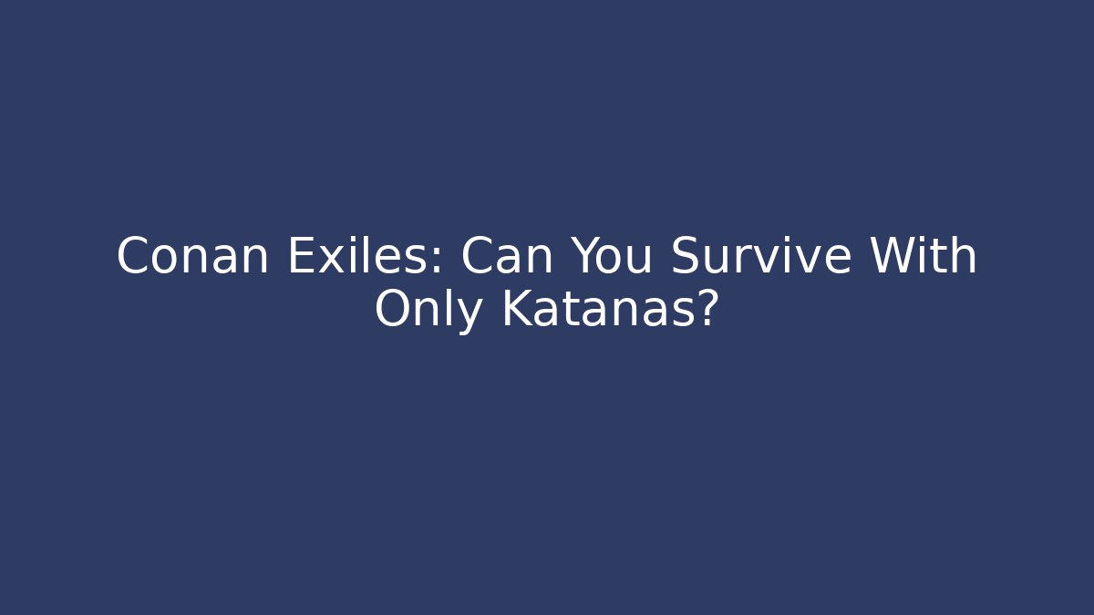 Conan Exiles: Can You Survive With Only Katanas?