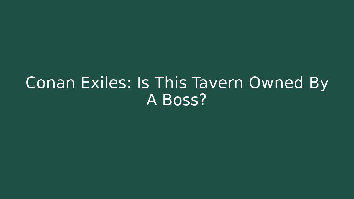 Conan Exiles: Is This Tavern Owned By A Boss?