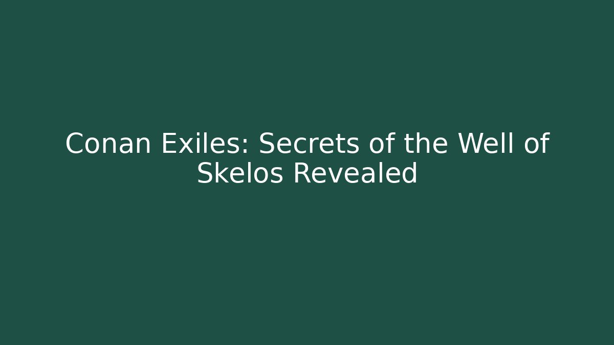 Conan Exiles: Secrets of the Well of Skelos Revealed