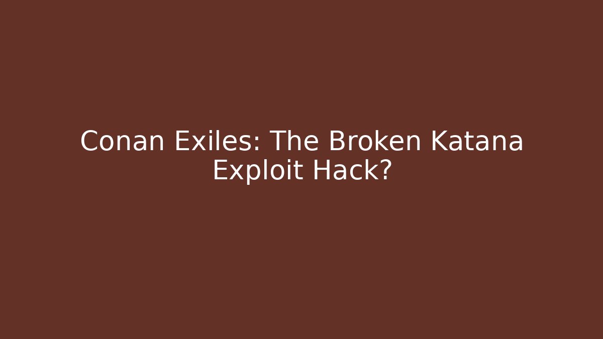 Conan Exiles: The Broken Katana Exploit Hack? - Create More Assets