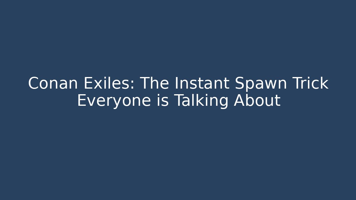 Conan Exiles: The Instant Spawn Trick Everyone is Talking About