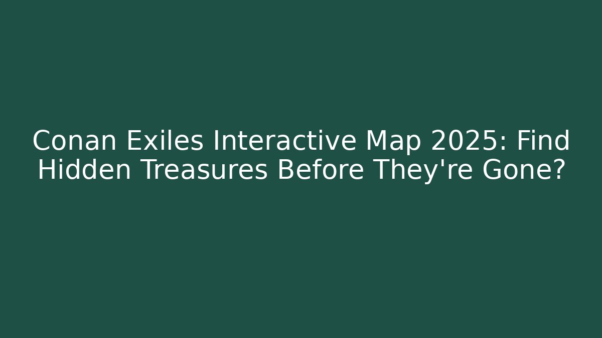 Conan Exiles Interactive Map 2025: Find Hidden Treasures Before They’re Gone?