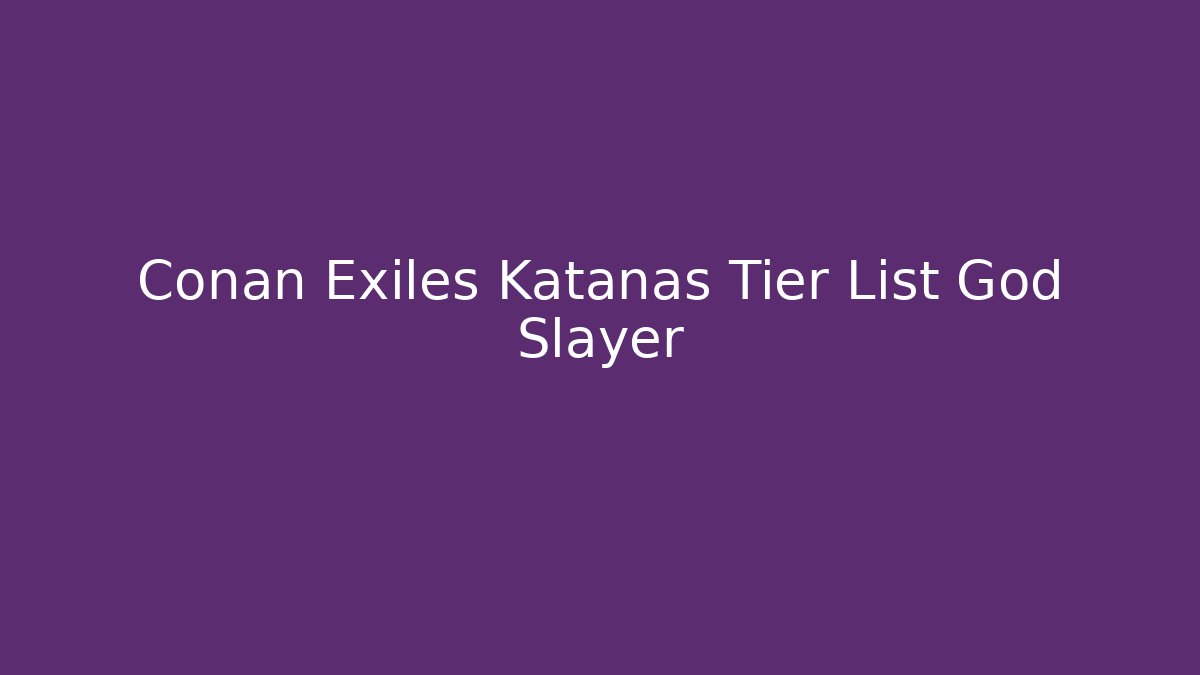 Conan Exiles Katanas Tier List God Slayer