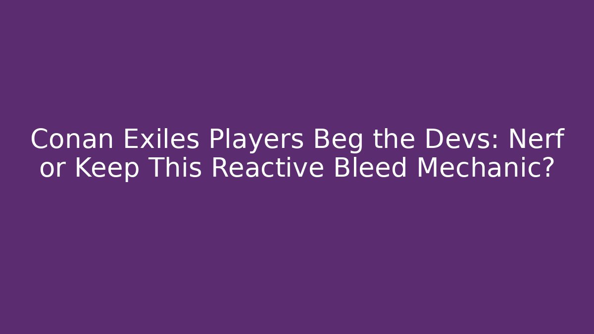 Conan Exiles Players Beg the Devs: Nerf or Keep This Reactive Bleed Mechanic?