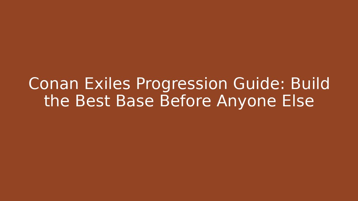 Conan Exiles Progression Guide: Build the Best Base Before Anyone Else