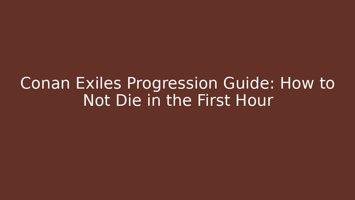 Conan Exiles Progression Guide: How to Not Die in the First Hour
