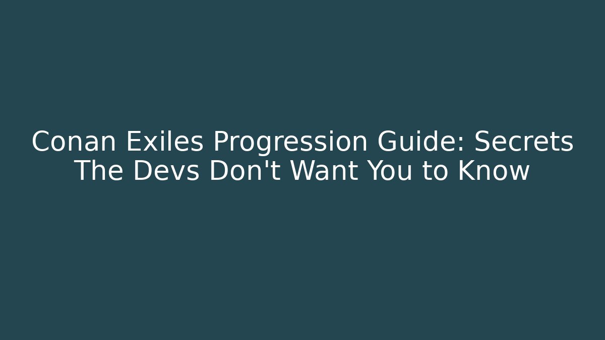 Conan Exiles Progression Guide: Secrets The Devs Don't Want You to Know