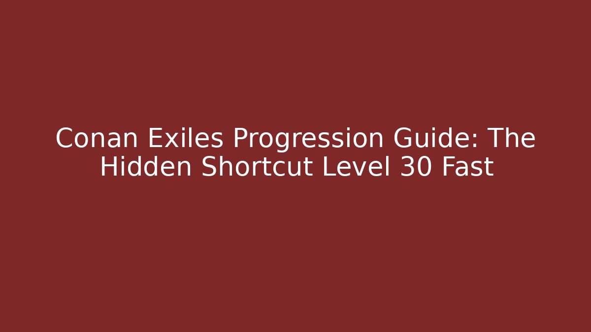 Conan Exiles Progression Guide: The Hidden Shortcut Level 30 Fast - Create More Assets