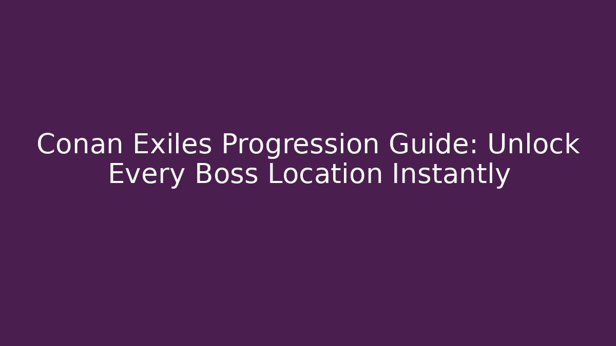 Conan Exiles Progression Guide: Unlock Every Boss Location Instantly - Create More Assets