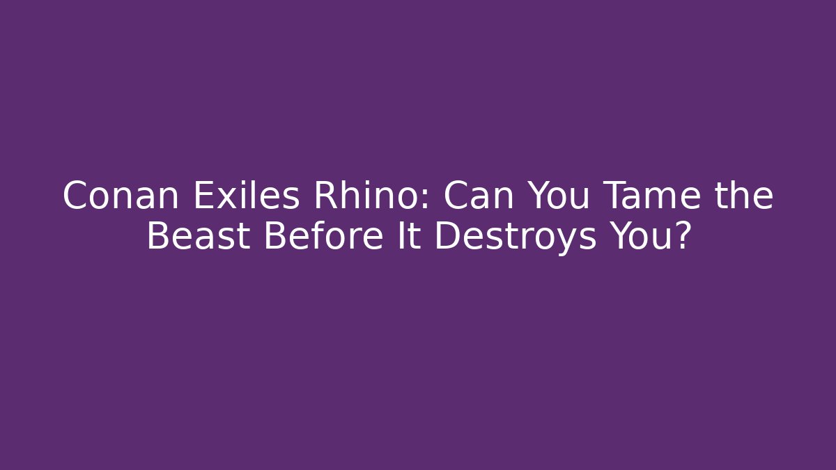 Conan Exiles Rhino: Can You Tame the Beast Before It Destroys You?