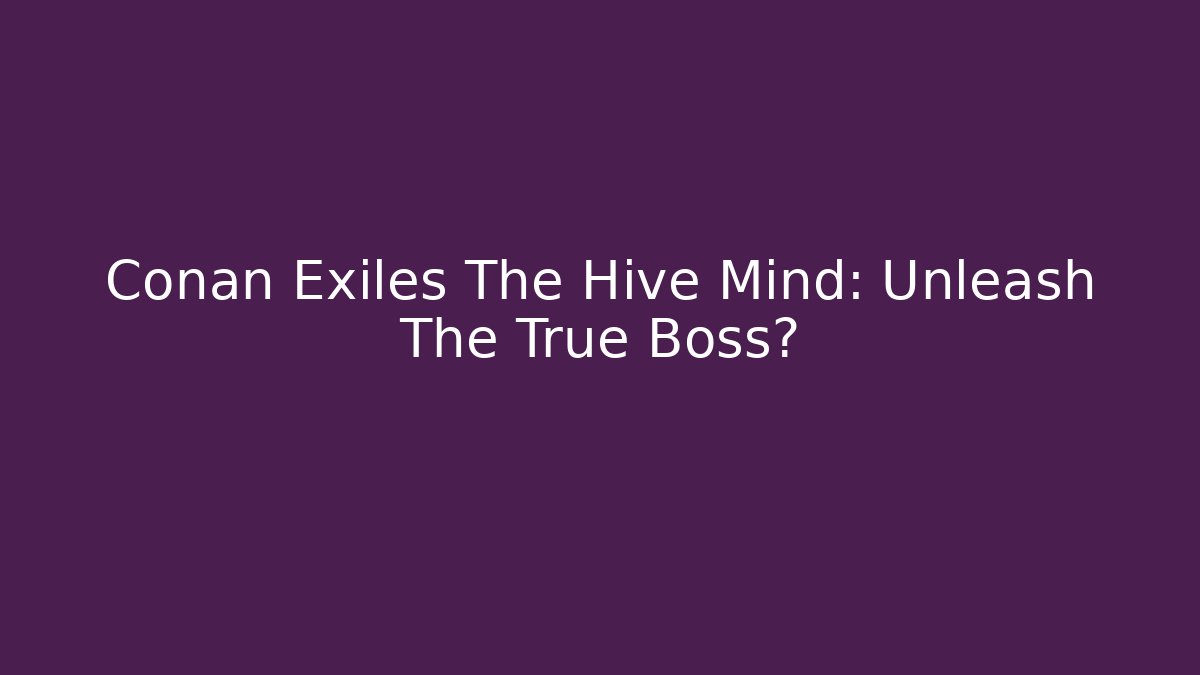 Conan Exiles The Hive Mind: Unleash The True Boss?