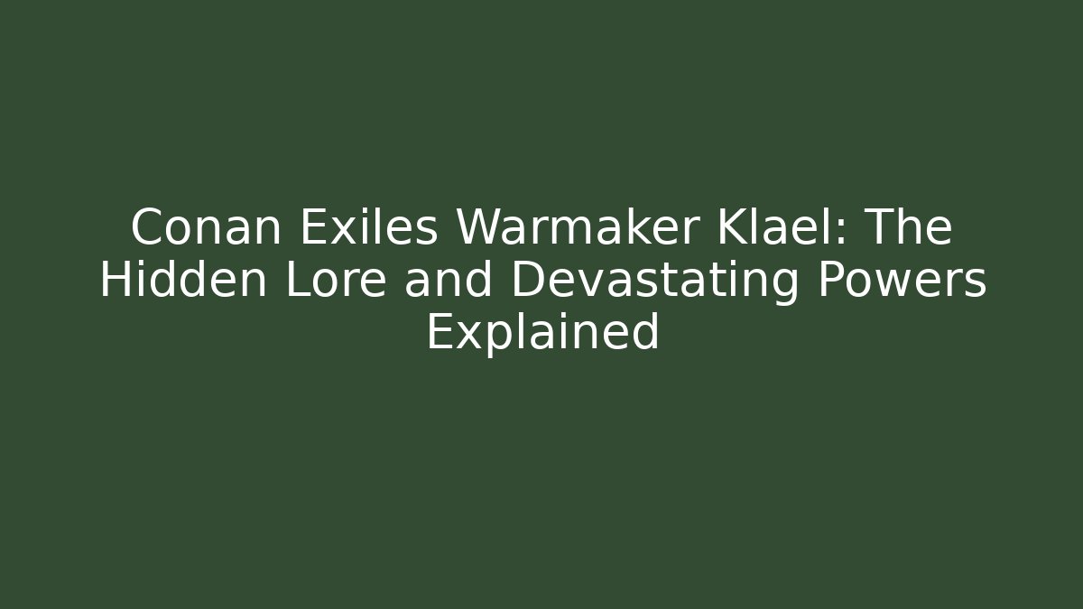 Conan Exiles Warmaker Klael: The Hidden Lore and Devastating Powers Explained