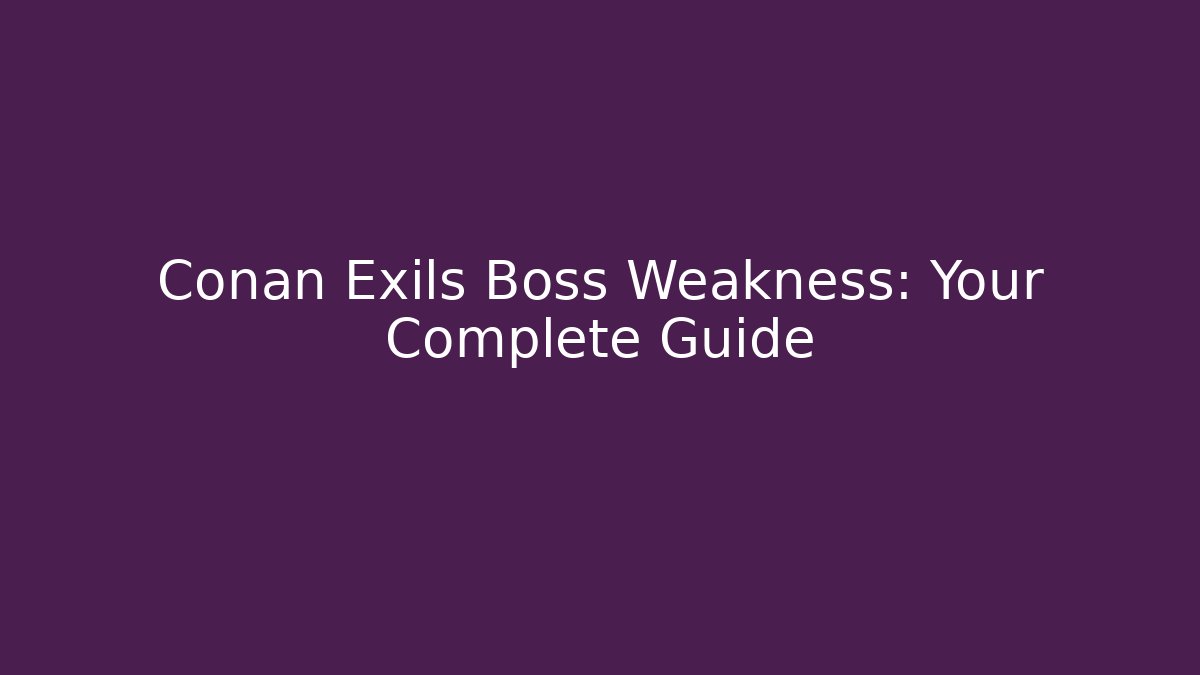 Conan Exils Boss Weakness: Your Complete Guide