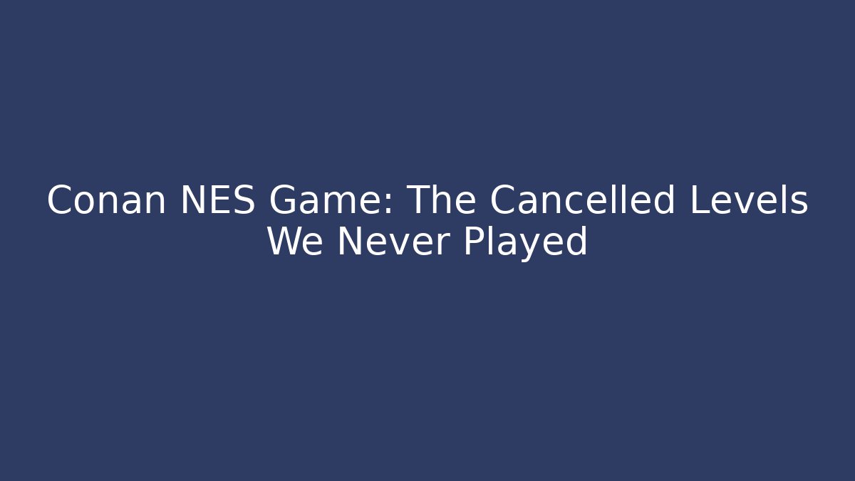 Conan NES Game: The Cancelled Levels We Never Played