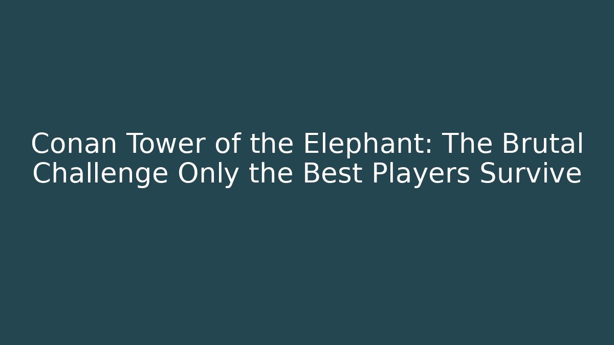 Conan Tower of the Elephant: The Brutal Challenge Only the Best Players Survive
