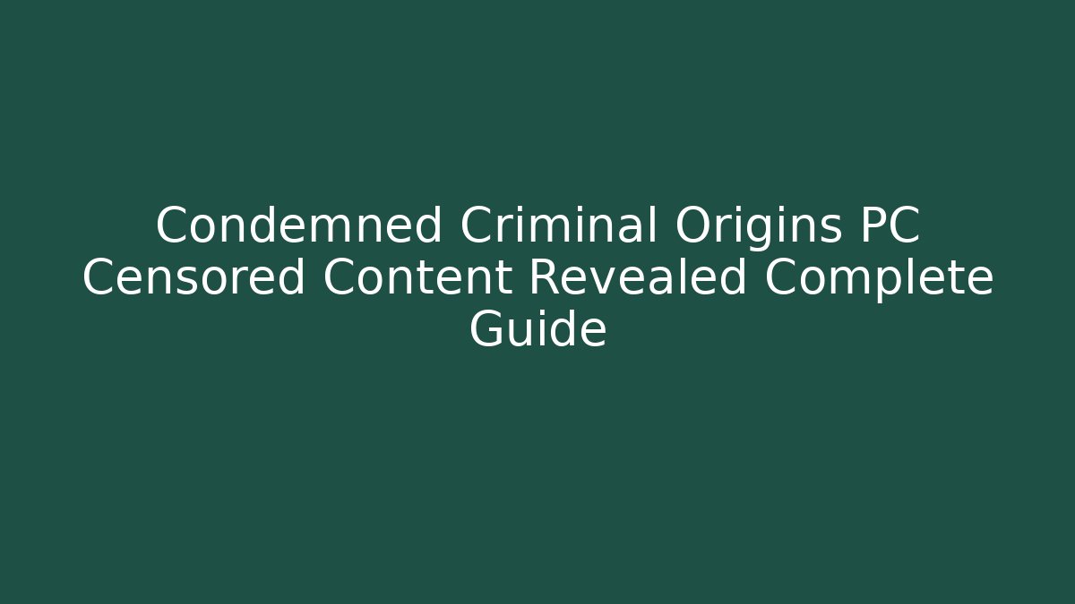 Condemned Criminal Origins PC Censored Content Revealed Complete Guide