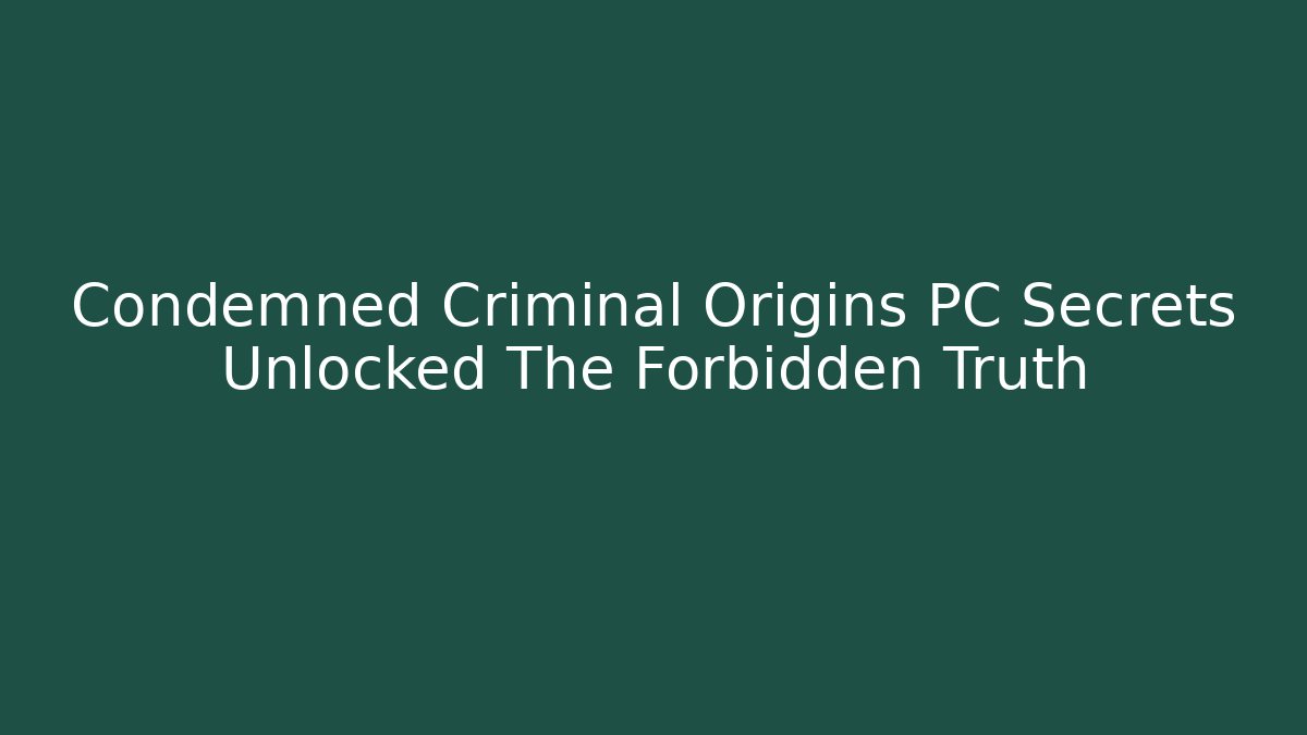 Condemned Criminal Origins PC Secrets Unlocked The Forbidden Truth