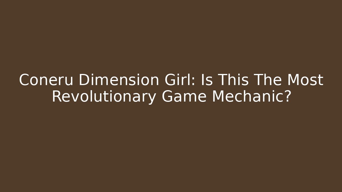 Coneru Dimension Girl: Is This The Most Revolutionary Game Mechanic?