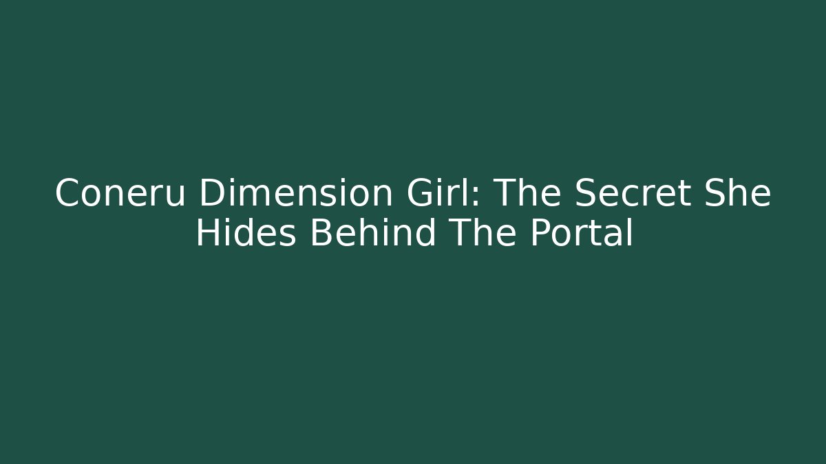 Coneru Dimension Girl: The Secret She Hides Behind The Portal