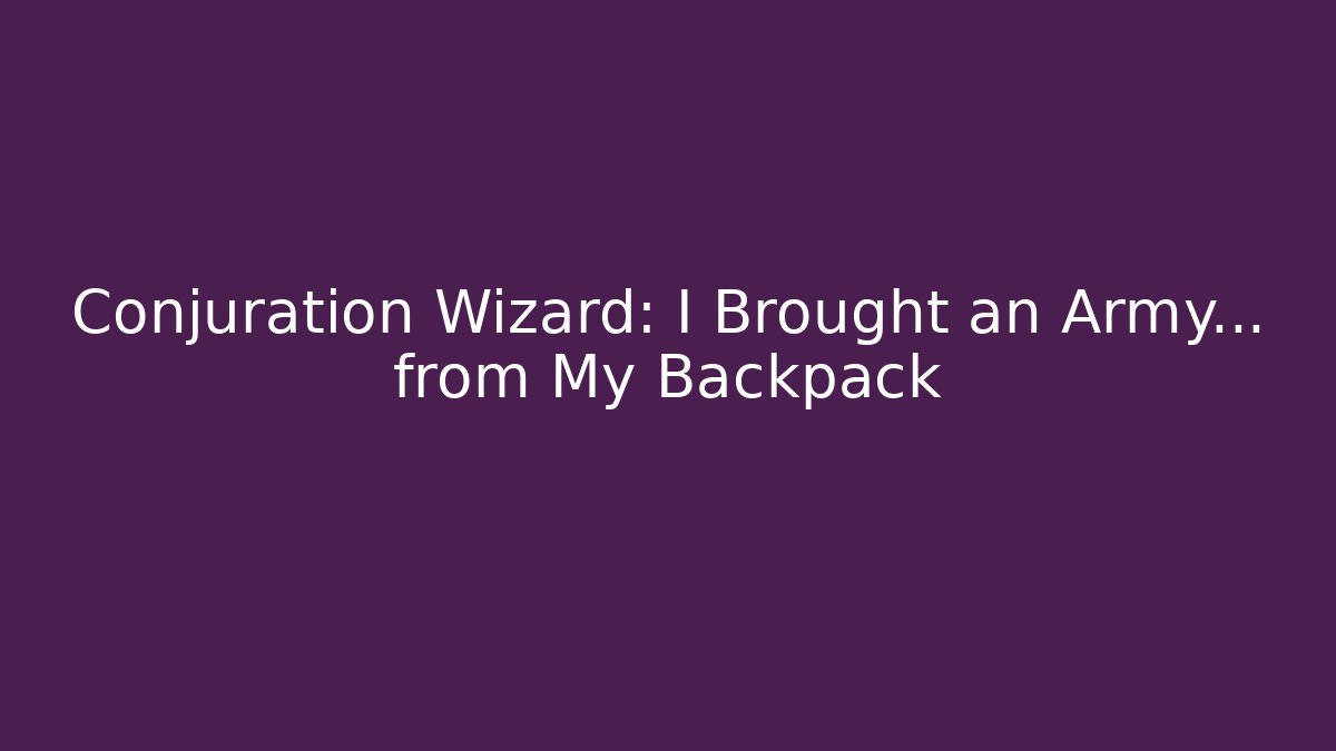 Conjuration Wizard: I Brought an Army… from My Backpack