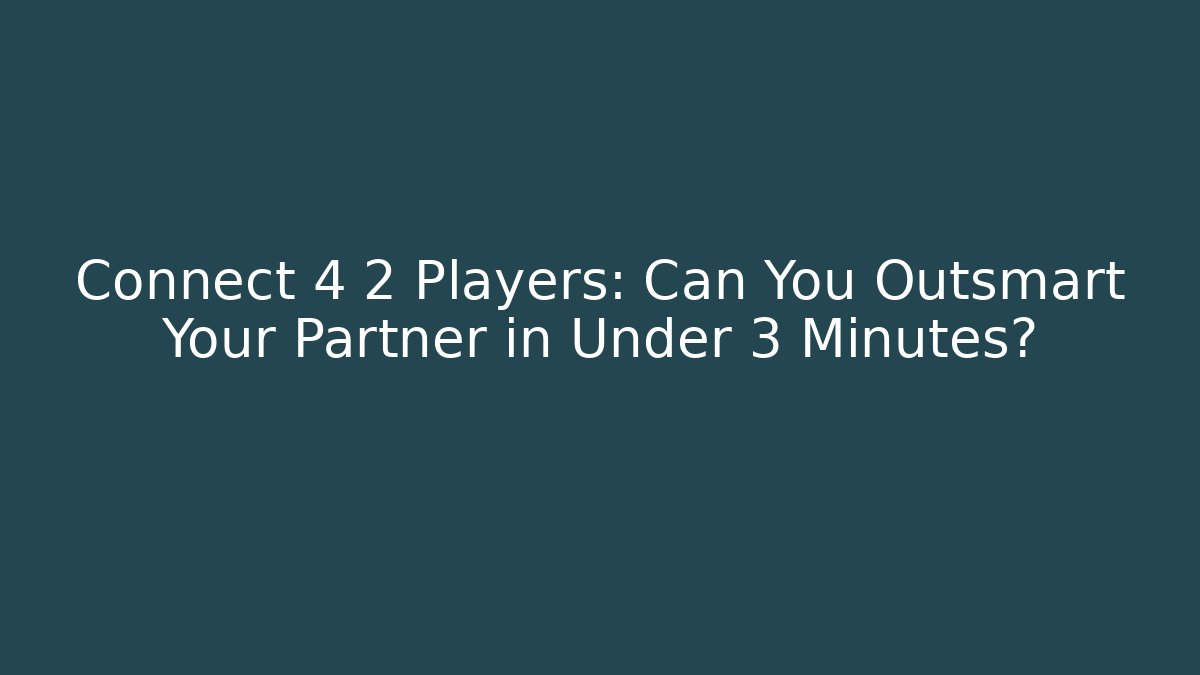 Connect 4 2 Players: Can You Outsmart Your Partner in Under 3 Minutes?