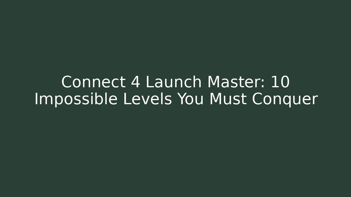 Connect 4 Launch Master: 10 Impossible Levels You Must Conquer - Create More Assets