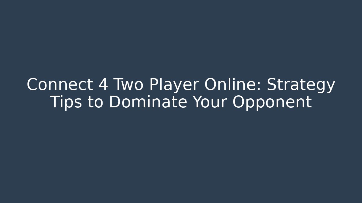 Connect 4 Two Player Online: Strategy Tips to Dominate Your Opponent