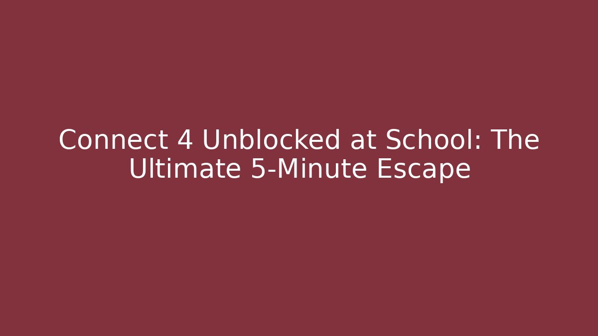 Connect 4 Unblocked at School: The Ultimate 5-Minute Escape