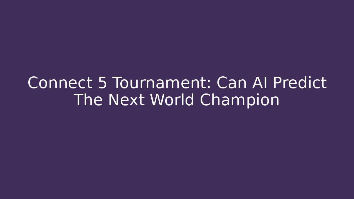 Connect 5 Tournament: Can AI Predict The Next World Champion