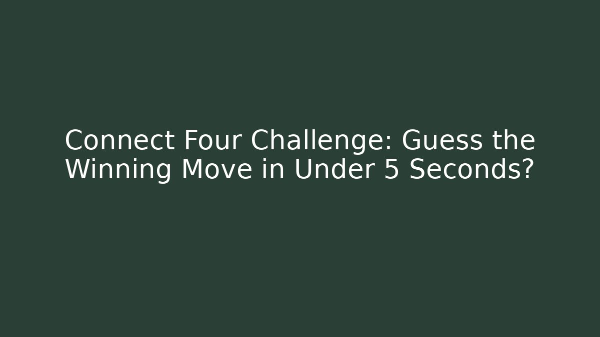 Connect Four Challenge: Guess the Winning Move in Under 5 Seconds?