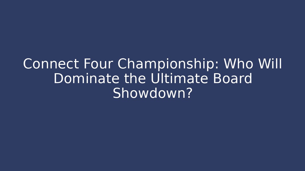 Connect Four Championship: Who Will Dominate the Ultimate Board Showdown?