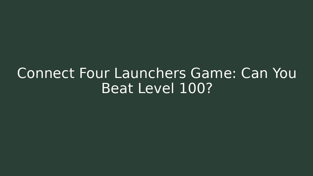 Connect Four Launchers Game: Can You Beat Level 100?