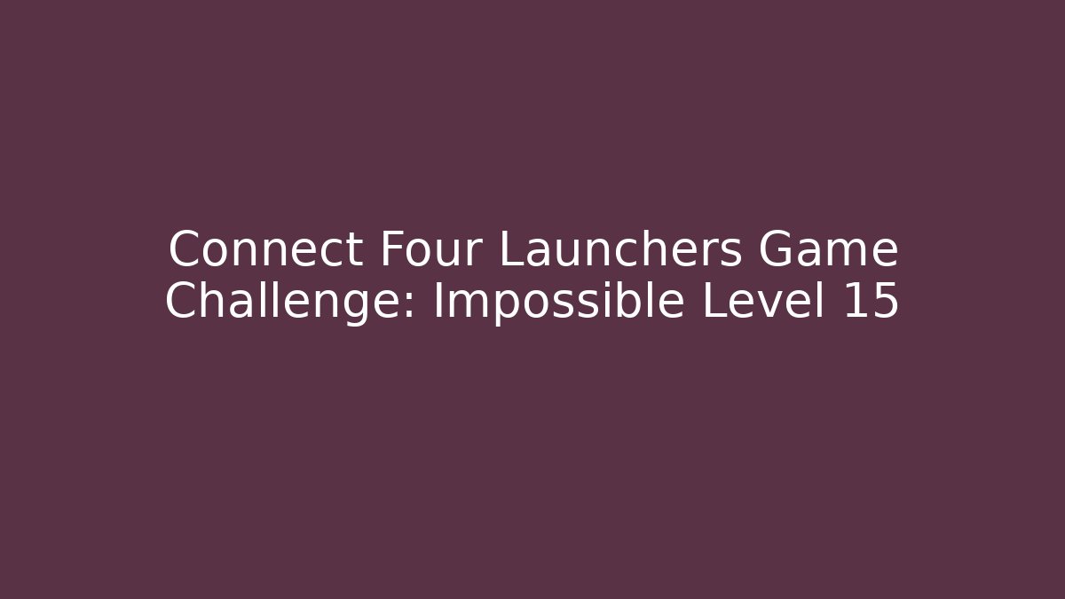 Connect Four Launchers Game Challenge: Impossible Level 15