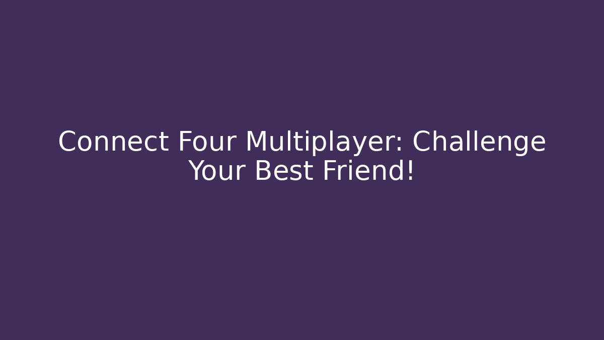 Connect Four Multiplayer: Challenge Your Best Friend! - Create More Assets