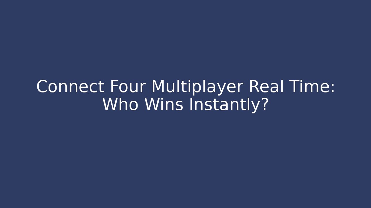 Connect Four Multiplayer Real Time: Who Wins Instantly?