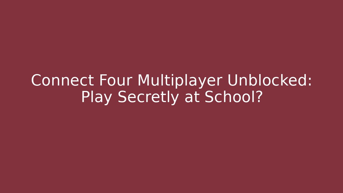 Connect Four Multiplayer Unblocked: Play Secretly at School?