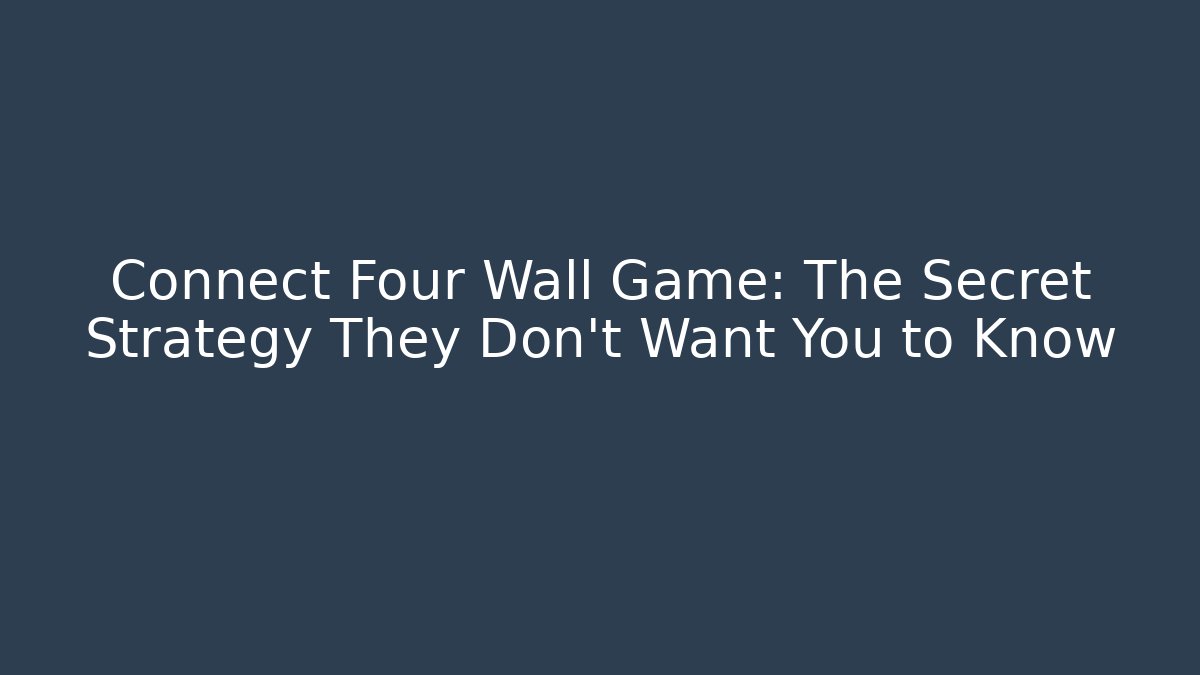 Connect Four Wall Game: The Secret Strategy They Don’t Want You to Know