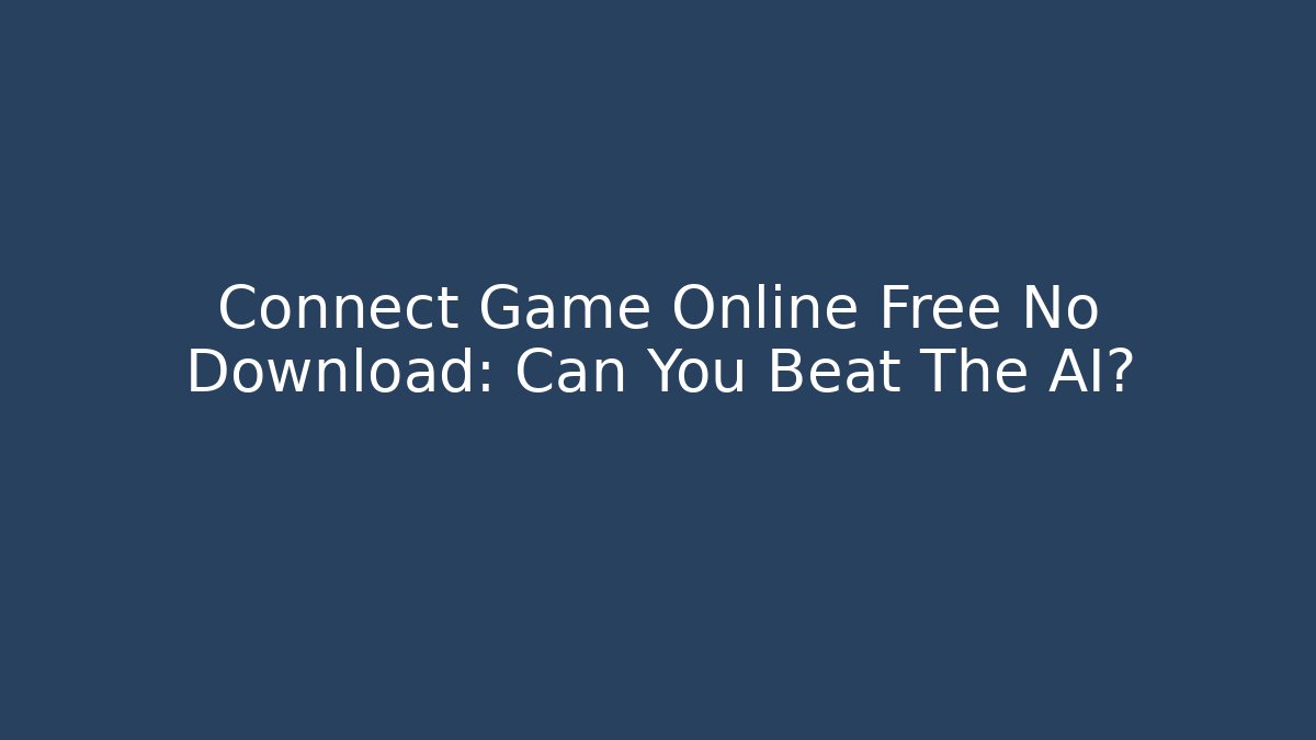 Connect Game Online Free No Download: Can You Beat The AI?
