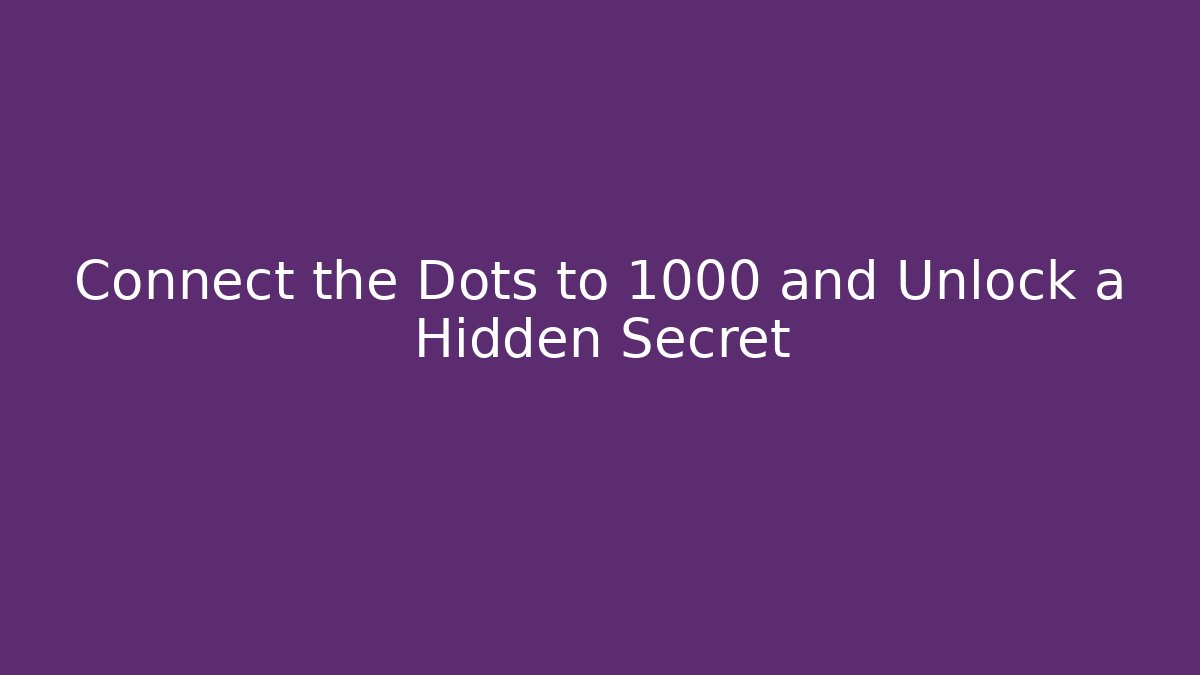Connect the Dots to 1000 and Unlock a Hidden Secret