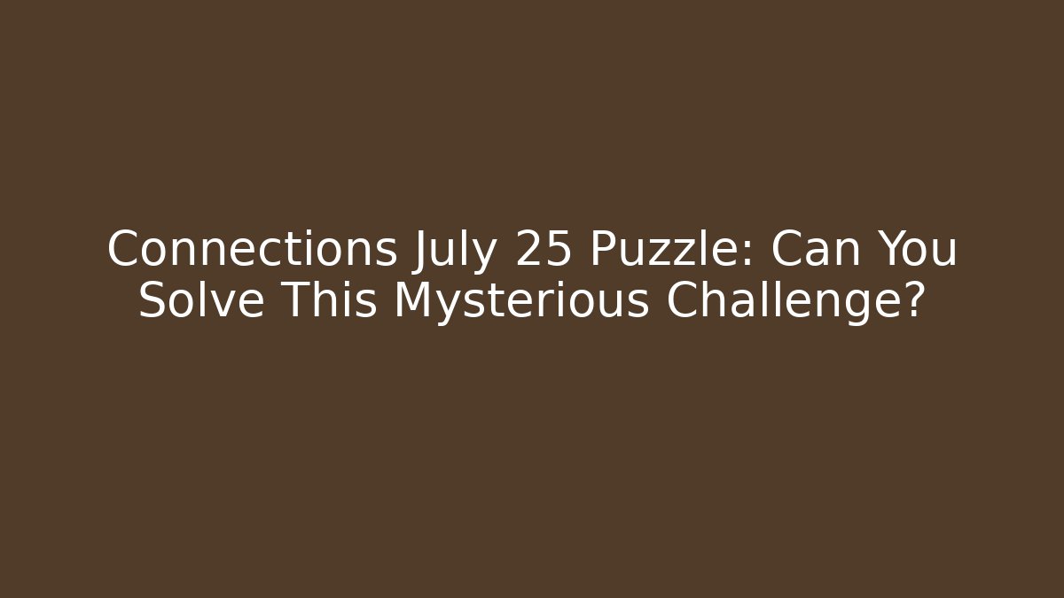 Connections July 25 Puzzle: Can You Solve This Mysterious Challenge?