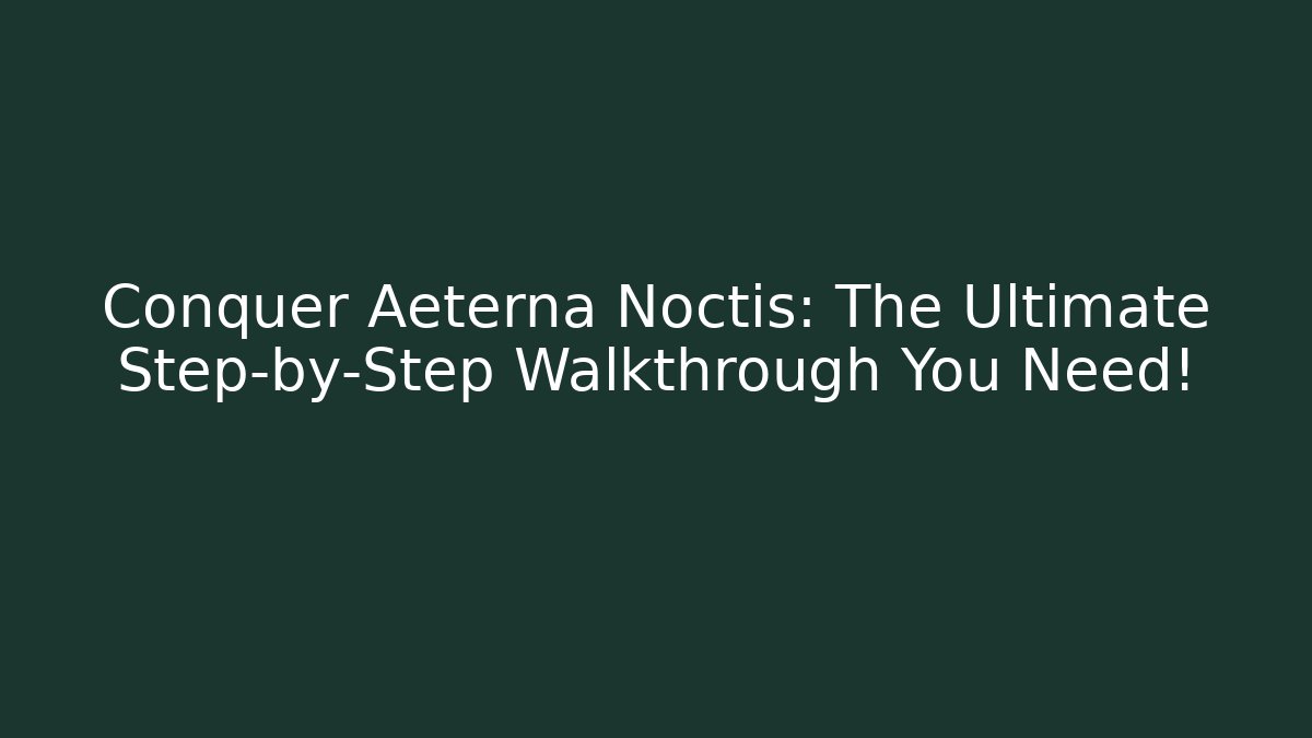 Conquer Aeterna Noctis: The Ultimate Step-by-Step Walkthrough You Need! - Create More Assets