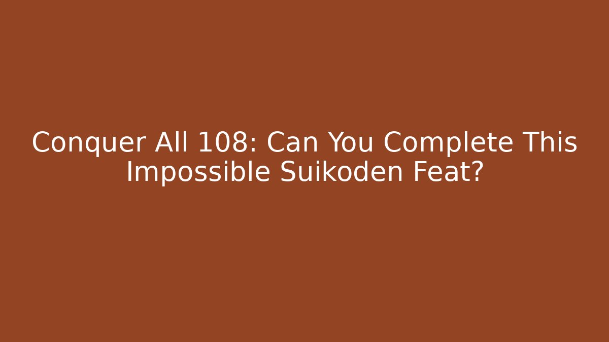 Conquer All 108: Can You Complete This Impossible Suikoden Feat?