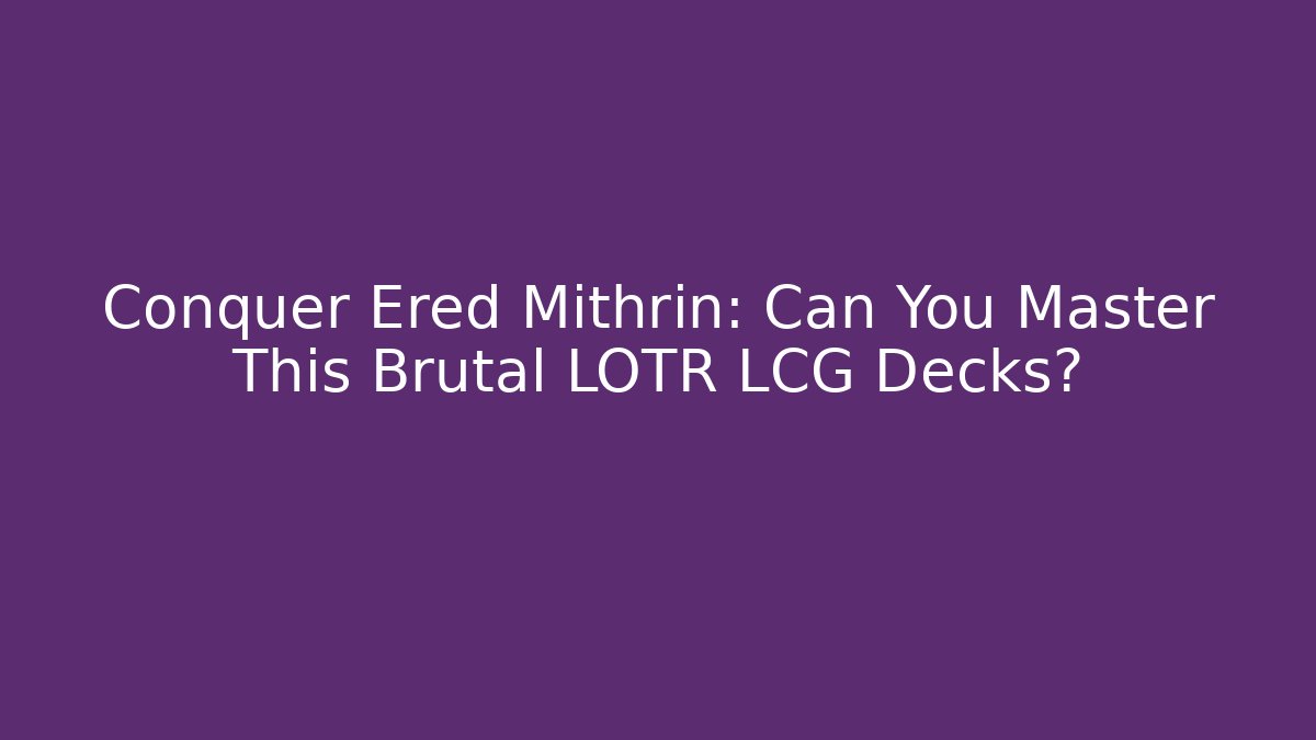 Conquer Ered Mithrin: Can You Master This Brutal LOTR LCG Decks?