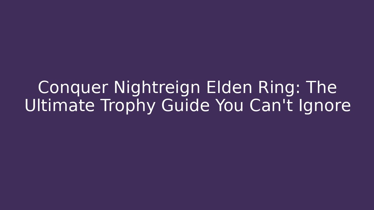 Conquer Nightreign Elden Ring: The Ultimate Trophy Guide You Can't Ignore