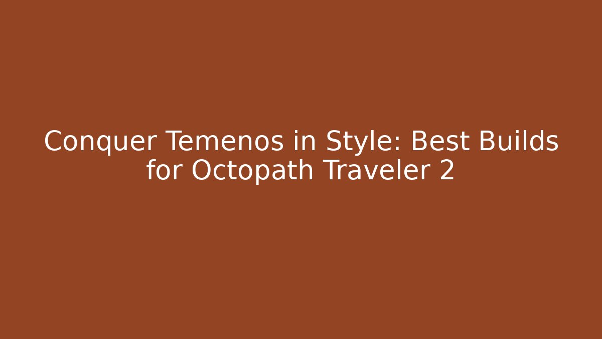 Conquer Temenos in Style: Best Builds for Octopath Traveler 2