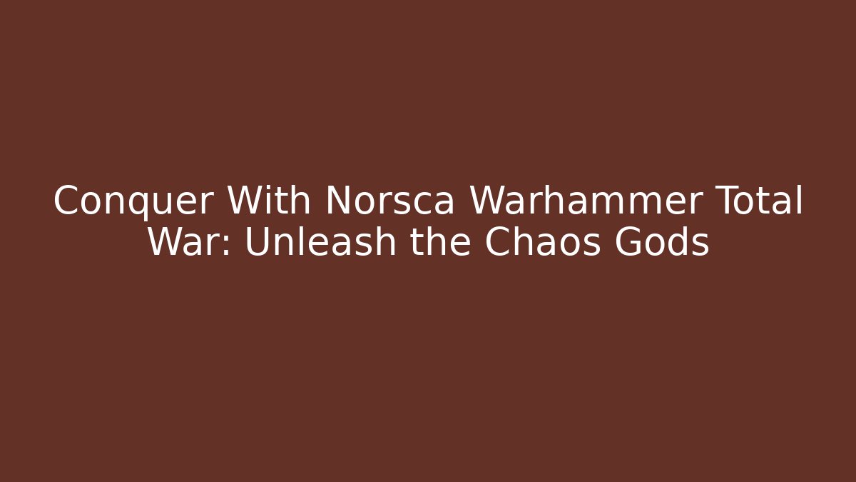 Conquer With Norsca Warhammer Total War: Unleash the Chaos Gods