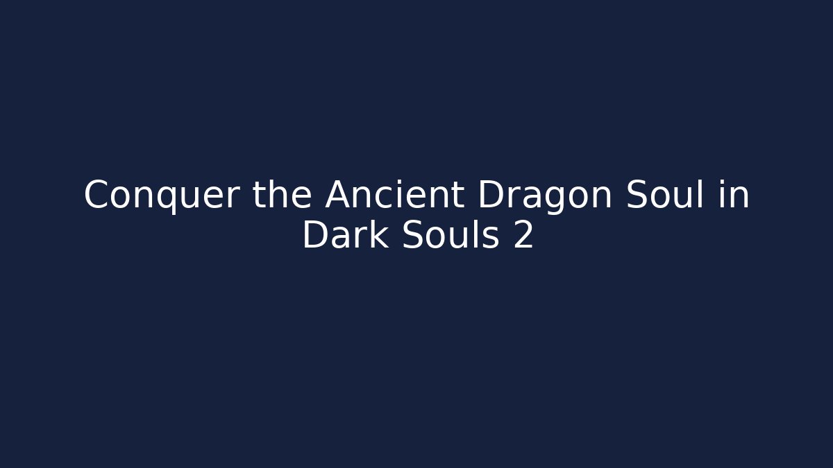 Conquer the Ancient Dragon Soul in Dark Souls 2